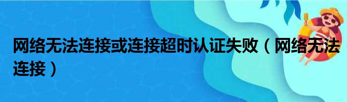 网络无法连接或连接超时认证失败（网络无法连接）