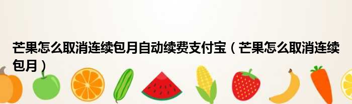 芒果怎么取消连续包月自动续费支付宝（芒果怎么取消连续包月）