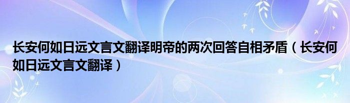 长安何如日远文言文翻译明帝的两次回答自相矛盾（长安何如日远文言文翻译）