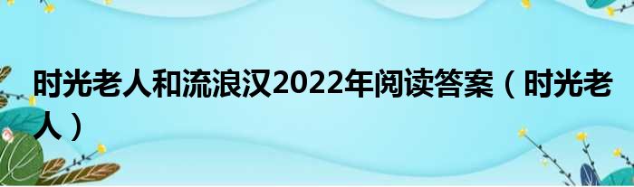 时光老人和流浪汉2022年阅读答案（时光老人）