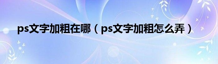 ps文字加粗在哪（ps文字加粗怎么弄）