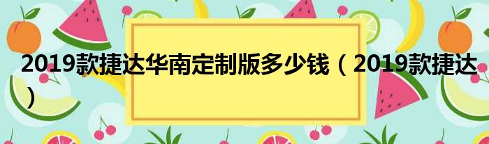 2019款捷达华南定制版多少钱（2019款捷达）