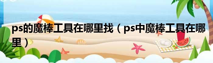 ps的魔棒工具在哪里找（ps中魔棒工具在哪里）