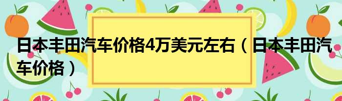 日本丰田汽车价格4万美元左右（日本丰田汽车价格）