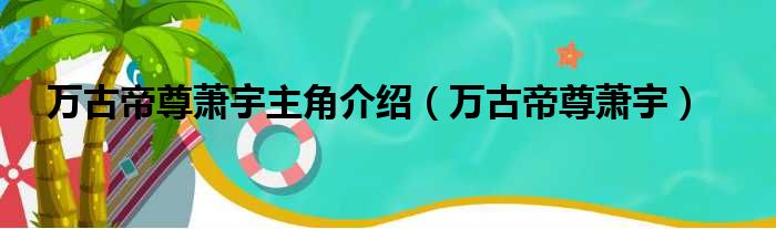 万古帝尊萧宇主角介绍（万古帝尊萧宇）