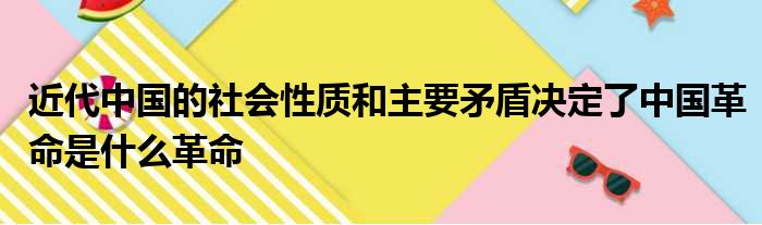 近代中国的社会性质和主要矛盾决定了中国革命是什么革命