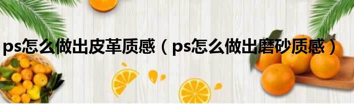 ps怎么做出皮革质感（ps怎么做出磨砂质感）