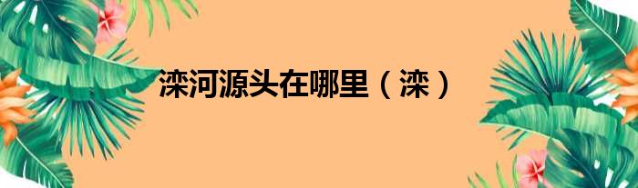 滦河源头在哪里（滦）