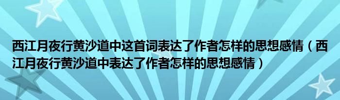 西江月夜行黄沙道中这首词表达了作者怎样的思想感情（西江月夜行黄沙道中表达了作者怎样的思想感情）