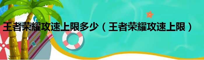 王者荣耀攻速上限多少（王者荣耀攻速上限）