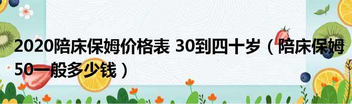 2020陪床保姆价格表 30到四十岁（陪床保姆50一般多少钱）