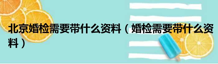 北京婚检需要带什么资料（婚检需要带什么资料）