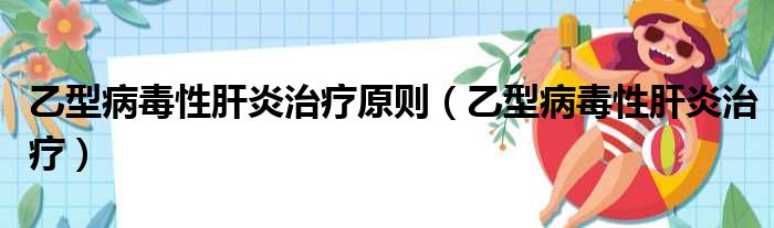 乙型病毒性肝炎治疗原则（乙型病毒性肝炎治疗）