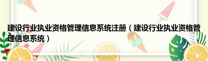 建设行业执业资格管理信息系统注册（建设行业执业资格管理信息系统）