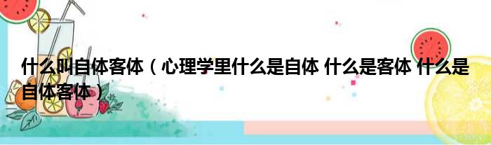 什么叫自体客体（心理学里什么是自体 什么是客体 什么是自体客体）