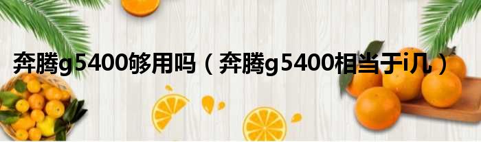 奔腾g5400够用吗（奔腾g5400相当于i几）