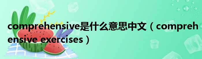 comprehensive是什么意思中文（comprehensive exercises）