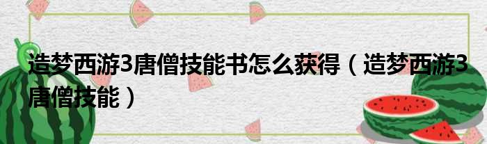 造梦西游3唐僧技能书怎么获得（造梦西游3唐僧技能）