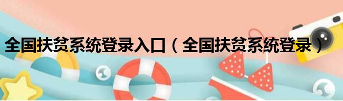 全国扶贫系统登录入口（全国扶贫系统登录）