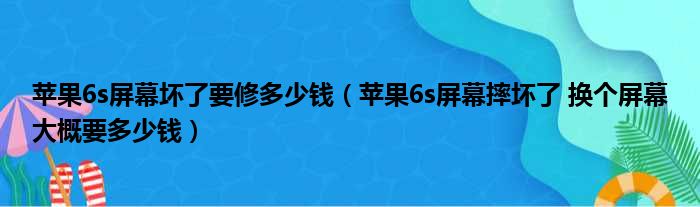 苹果6s屏幕坏了要修多少钱（苹果6s屏幕摔坏了 换个屏幕大概要多少钱）