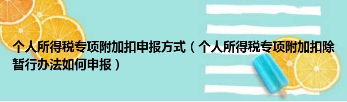 个人所得税专项附加扣申报方式（个人所得税专项附加扣除暂行办法如何申报）