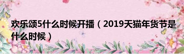 欢乐颂5什么时候开播（2019天猫年货节是什么时候）