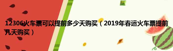 12306火车票可以提前多少天购买（2019年春运火车票提前几天购买）