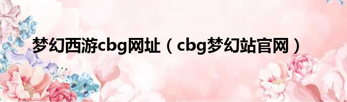 梦幻西游cbg网址（cbg梦幻站官网）