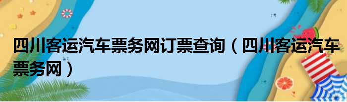 四川客运汽车票务网订票查询（四川客运汽车票务网）