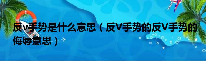 反v手势是什么意思（反V手势的反V手势的侮辱意思）