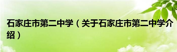  石家庄市第二中学（关于石家庄市第二中学介绍）