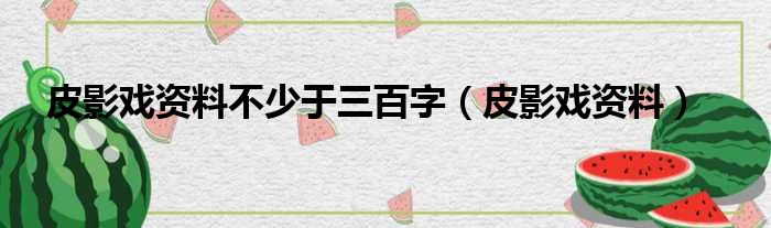 皮影戏资料不少于三百字（皮影戏资料）