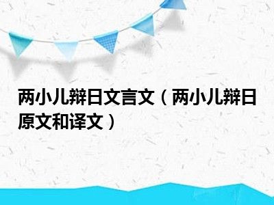 两小儿辩日文言文（两小儿辩日原文和译文）