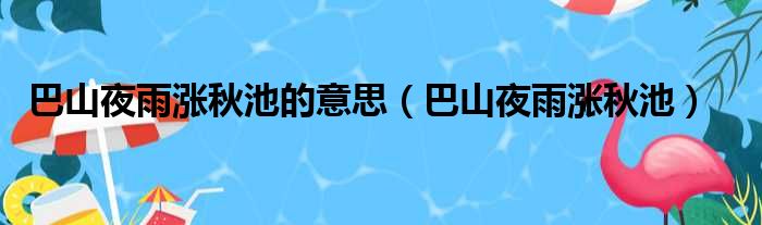 巴山夜雨涨秋池的意思（巴山夜雨涨秋池）