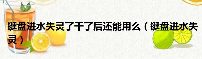 键盘进水失灵了干了后还能用么（键盘进水失灵）