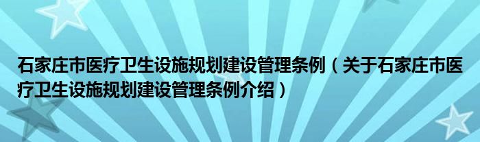  石家庄市医疗卫生设施规划建设管理条例（关于石家庄市医疗卫生设施规划建设管理条例介绍）