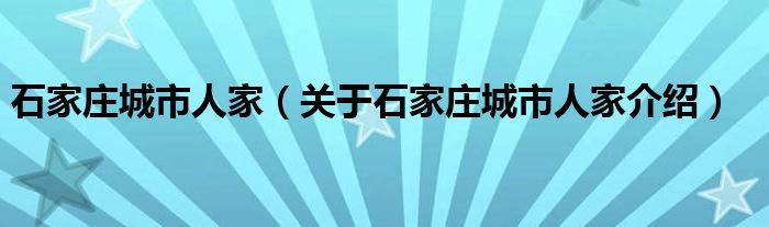  石家庄城市人家（关于石家庄城市人家介绍）