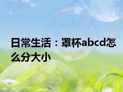 日常生活：罩杯abcd怎么分大小