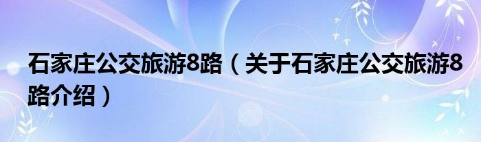  石家庄公交旅游8路（关于石家庄公交旅游8路介绍）