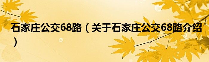  石家庄公交68路（关于石家庄公交68路介绍）