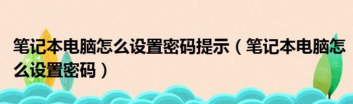 笔记本电脑怎么设置密码提示（笔记本电脑怎么设置密码）