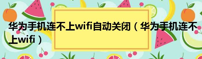 华为手机连不上wifi自动关闭（华为手机连不上wifi）