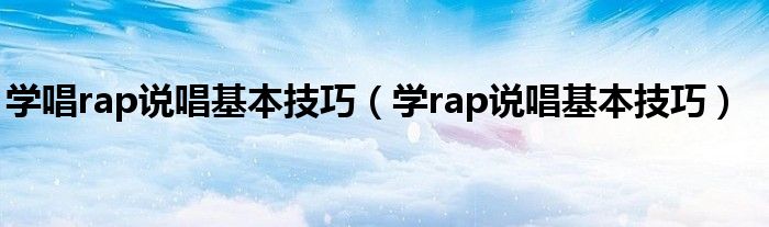 学唱rap说唱基本技巧（学rap说唱基本技巧）