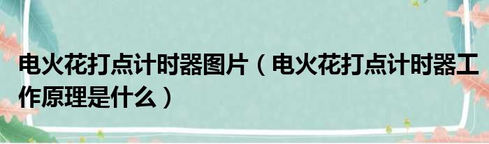 电火花打点计时器图片（电火花打点计时器工作原理是什么）