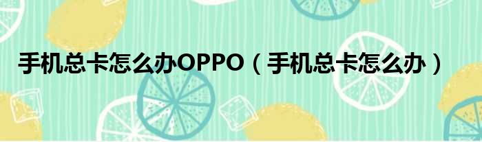 手机总卡怎么办OPPO（手机总卡怎么办）