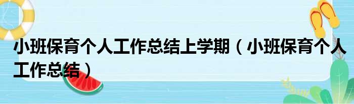 小班保育个人工作总结上学期（小班保育个人工作总结）