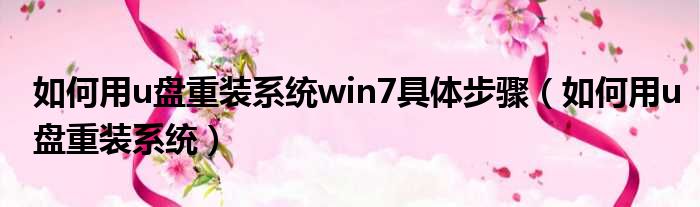 如何用u盘重装系统win7具体步骤（如何用u盘重装系统）