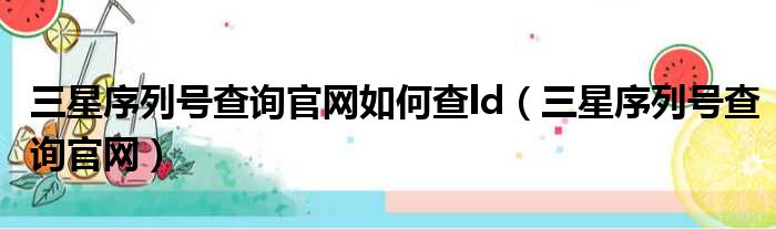 三星序列号查询官网如何查ld（三星序列号查询官网）