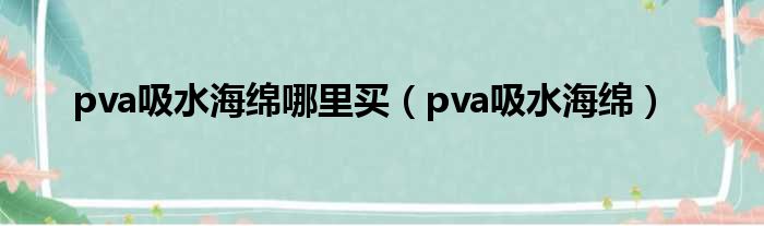 pva吸水海绵哪里买（pva吸水海绵）