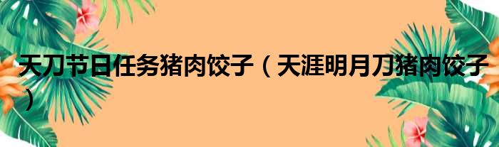 天刀节日任务猪肉饺子（天涯明月刀猪肉饺子）